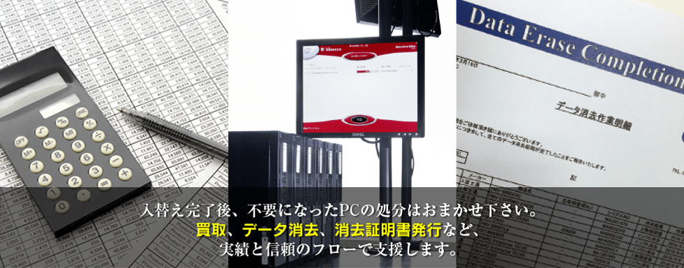 入替え完了後、不要になったPCの処分はおまかせ下さい。買取、データ消去、消去証明書発行など、実績と信頼のフローで支援します。