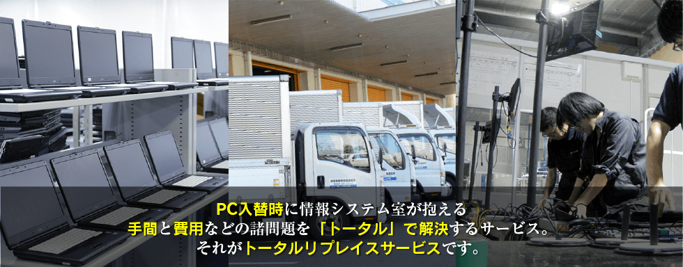 PC入替時に情報システム室が抱える手間と費用などの諸問題を「トータル」で解決するサービス。それがトータルリプレイスサービスです。