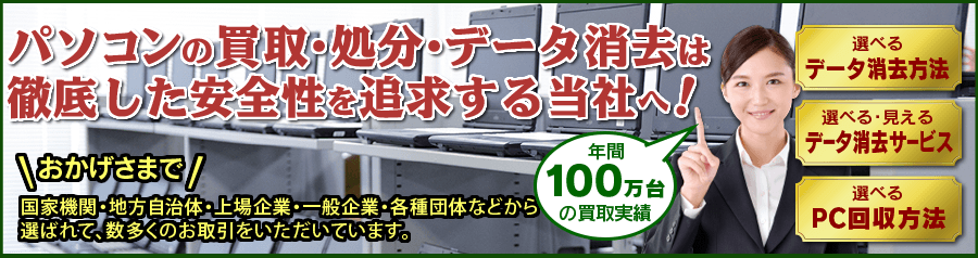 パソコンの買取・処分・データ消去は徹底した安全性を追求する当社へ! パソコンの買取・処分・データ消去は徹底した安全性を追求する当社へ!
